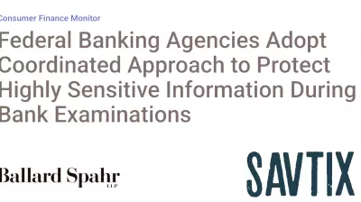 Federal Banking Agencies Adopt Coordinated Approach to Protect Highly Sensitive Information During Bank Examinations
